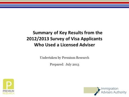 Summary of Key Results from the 2012/2013 Survey of Visa Applicants Who Used a Licensed Adviser Undertaken by Premium Research Prepared: July 2013.