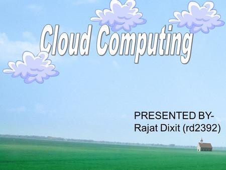 Cloud Computing PRESENTED BY- Rajat Dixit (rd2392)