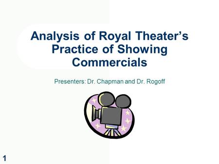 Analysis of Royal Theater’s Practice of Showing Commercials Presenters: Dr. Chapman and Dr. Rogoff 1.
