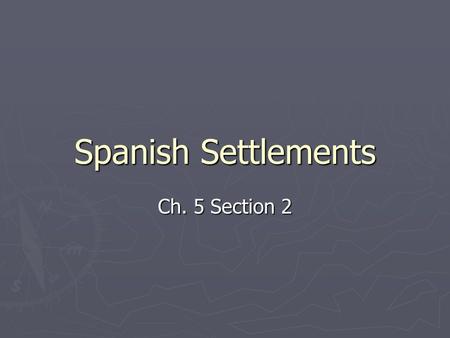 Spanish Settlements Ch. 5 Section 2. Missions Established in East Texas ► In 1716, guided by St. Denis, a large Spanish force led Spanish families to.