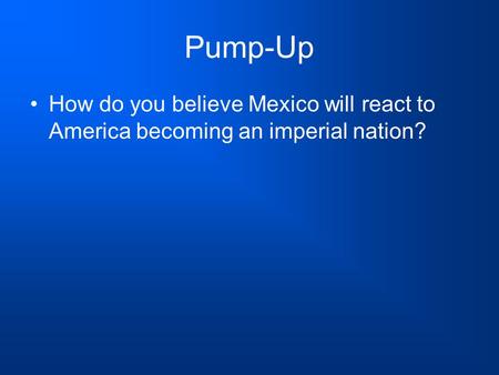 Pump-Up How do you believe Mexico will react to America becoming an imperial nation?