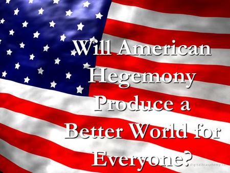 Will American Hegemony Produce a Better World for Everyone?