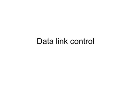 Data link control. Data Link Control –Flow Control how much data may sent –Error Control How can error be detected and corrected.