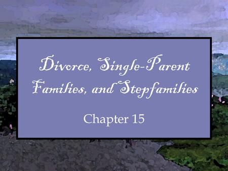 Divorce, Single-Parent Families, and Stepfamilies Chapter 15.