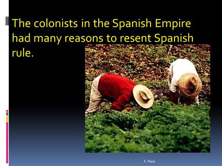E. Napp The colonists in the Spanish Empire had many reasons to resent Spanish rule.