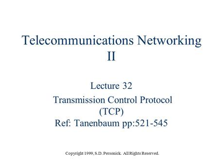 Copyright 1999, S.D. Personick. All Rights Reserved. Telecommunications Networking II Lecture 32 Transmission Control Protocol (TCP) Ref: Tanenbaum pp:521-545.