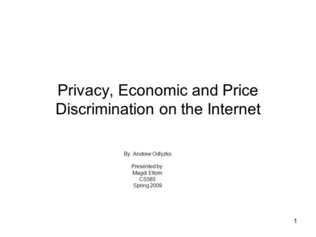 1 Privacy, Economic and Price Discrimination on the Internet By: Andrew Odlyzko Presented by: Magdi Eltom CS585 Spring 2009.