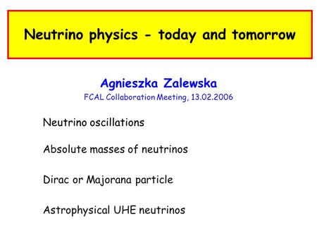 Neutrino physics - today and tomorrow Agnieszka Zalewska FCAL Collaboration Meeting, 13.02.2006 Neutrino oscillations Absolute masses of neutrinos Dirac.