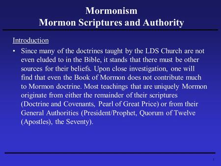 1 Mormonism Mormon Scriptures and Authority Introduction Since many of the doctrines taught by the LDS Church are not even eluded to in the Bible, it stands.