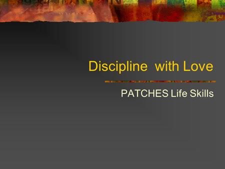 Discipline with Love PATCHES Life Skills. Children Misbehave When They Don't Feel Well Children Need Good Health Children need plenty of sleep and rest,