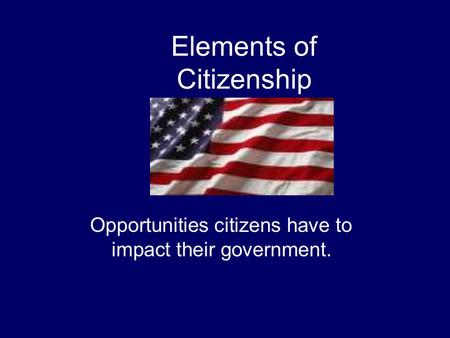 Elements of Citizenship Opportunities citizens have to impact their government.