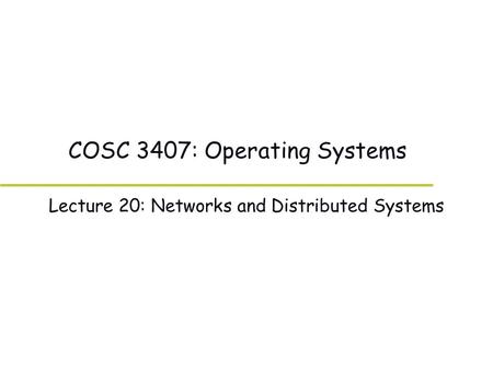 COSC 3407: Operating Systems Lecture 20: Networks and Distributed Systems.