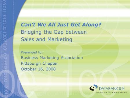 Can’t We All Just Get Along? Bridging the Gap between Sales and Marketing Presented to: Business Marketing Association Pittsburgh Chapter October 16, 2008.