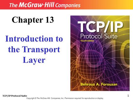 TCP/IP Protocol Suite 1 Copyright © The McGraw-Hill Companies, Inc. Permission required for reproduction or display. Chapter 13 Introduction to the Transport.