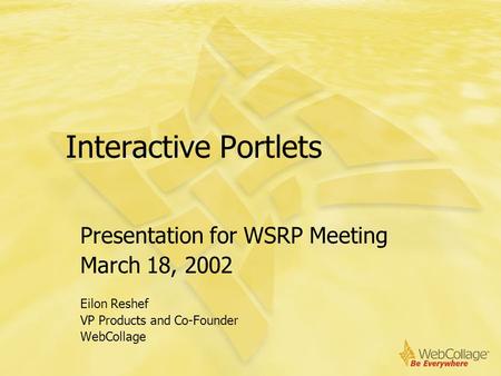 Interactive Portlets Presentation for WSRP Meeting March 18, 2002 Eilon Reshef VP Products and Co-Founder WebCollage.