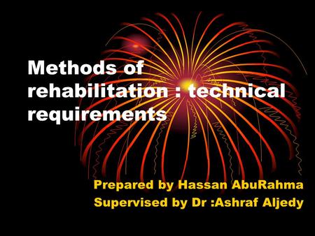 Methods of rehabilitation : technical requirements Prepared by Hassan AbuRahma Supervised by Dr :Ashraf Aljedy.