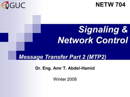 Signaling & Network Control Dr. Eng. Amr T. Abdel-Hamid NETW 704 Winter 2008 Message Transfer Part 2 (MTP2)