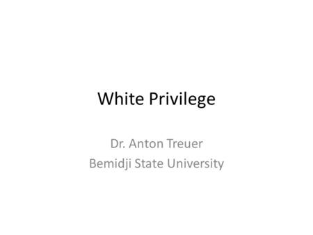 White Privilege Dr. Anton Treuer Bemidji State University.