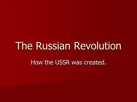 The Russian Revolution How the USSR was created..
