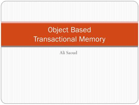 Ali Saoud Object Based Transactional Memory. Introduction Resent trends go towards object based SMT because it’s dynamic Word-based STM systems are more.