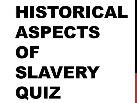 HISTORICAL ASPECTS OF SLAVERY QUIZ. QUESTIONS 1-5 1.Where did slaves first appear in America? 2.What percentage of slaves were field slaves? 3.Why did.