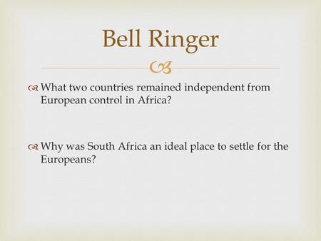 Bell Ringer What two countries remained independent from European control in Africa? Why was South Africa an ideal place to settle for the Europeans?