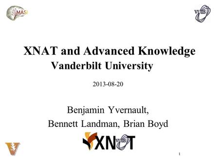 XNAT and Advanced Knowledge Vanderbilt University 2013-08-20 Benjamin Yvernault, Bennett Landman, Brian Boyd 1.