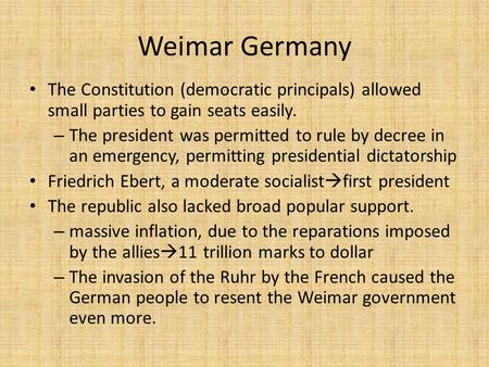 Weimar Germany The Constitution (democratic principals) allowed small parties to gain seats easily. – The president was permitted to rule by decree in.