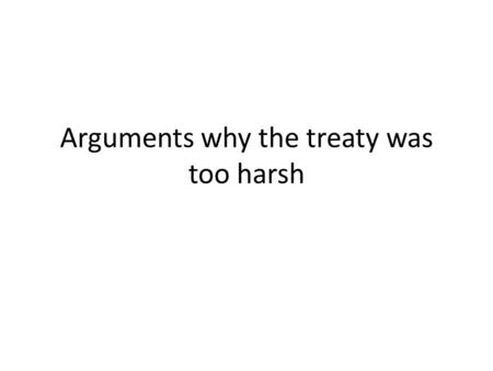 Arguments why the treaty was too harsh. Reasons the treaty was not fair So much was taken away (13% of land, 12% of pop.) Self-determination doesn’t apply.