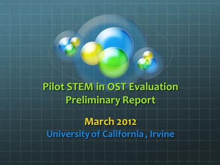 Pilot STEM in OST Evaluation Preliminary Report March 2012 University of California, Irvine.