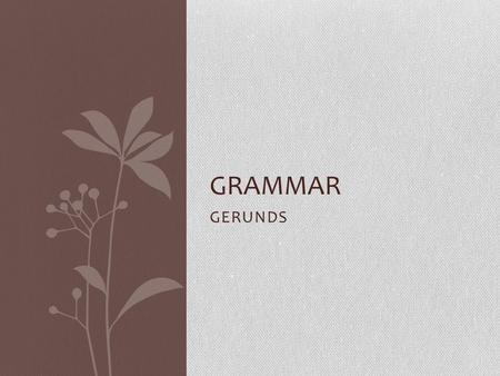 GERUNDS GRAMMAR. PG-33 A gerund is the ing form of a verb, used as a noun Can be used as a subject or an object Can be used with an article or possessive.