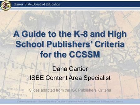 A Guide to the K-8 and High School Publishers’ Criteria for the CCSSM Dana Cartier ISBE Content Area Specialist Slides adapted from the K-8 Publishers’