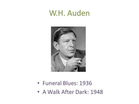 W.H. Auden Funeral Blues: 1936 A Walk After Dark: 1948.