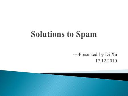 ----Presented by Di Xu 17.12.2010.  Introduction  Overview of Spam  Solutions to Spam  Conclusion.