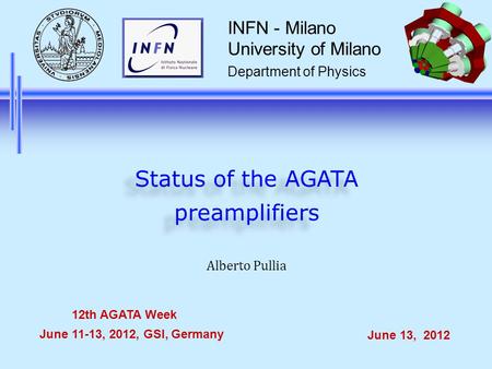 Alberto Pullia INFN - Milano University of Milano Department of Physics 12th AGATA Week June 11-13, 2012, GSI, Germany June 13, 2012 Status of the AGATA.