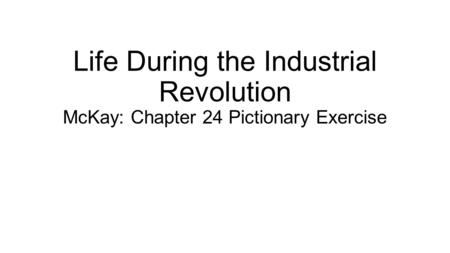Life During the Industrial Revolution McKay: Chapter 24 Pictionary Exercise.