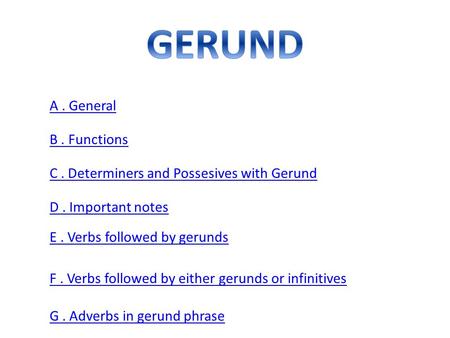 A. General B. Functions C. Determiners and Possesives with Gerund D. Important notes E. Verbs followed by gerunds F. Verbs followed by either gerunds or.
