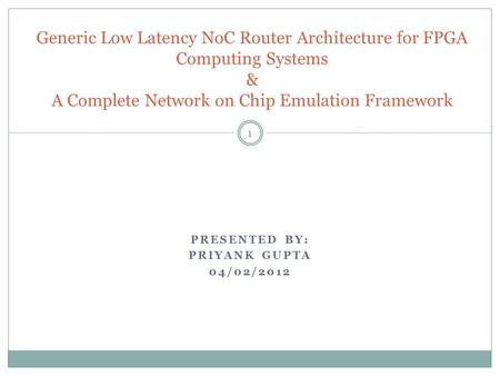 PRESENTED BY: PRIYANK GUPTA 04/02/2012 Generic Low Latency NoC Router Architecture for FPGA Computing Systems & A Complete Network on Chip Emulation Framework.