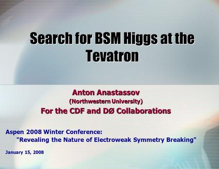 Search for BSM Higgs at the Tevatron Anton Anastassov (Northwestern University) For the CDF and D Ø Collaborations Aspen 2008 Winter Conference: Revealing.