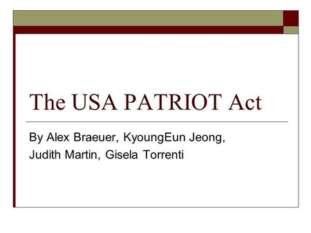 The USA PATRIOT Act By Alex Braeuer, KyoungEun Jeong, Judith Martin, Gisela Torrenti.