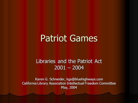 Patriot Games Libraries and the Patriot Act 2001 – 2004 Karen G. Schneider, California Library Association Intellectual Freedom Committee.