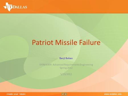 Create your futurewww.utdallas.edu Office of Communications create your futurewww.utdallas.edu Patriot Missile Failure Benji Boban SYSM 6309: Advanced.