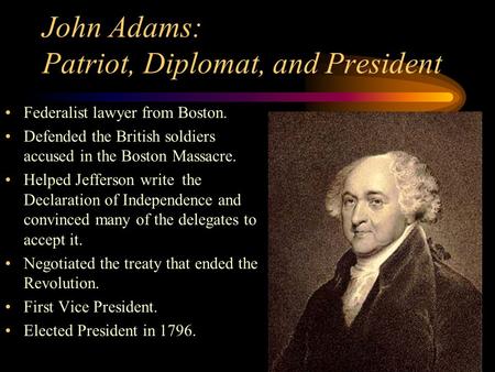 John Adams: Patriot, Diplomat, and President Federalist lawyer from Boston. Defended the British soldiers accused in the Boston Massacre. Helped Jefferson.