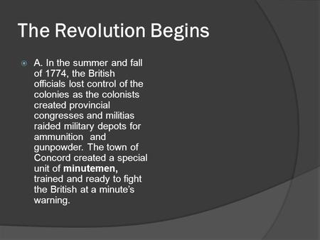 The Revolution Begins  A. In the summer and fall of 1774, the British officials lost control of the colonies as the colonists created provincial congresses.