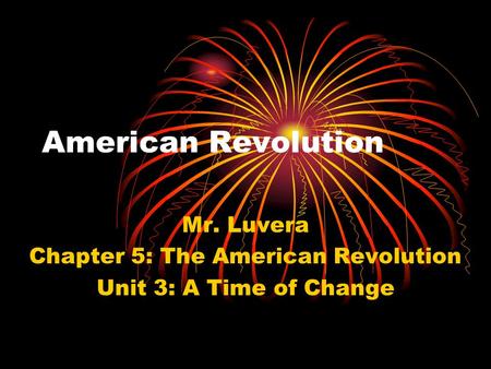 American Revolution Mr. Luvera Chapter 5: The American Revolution Unit 3: A Time of Change.