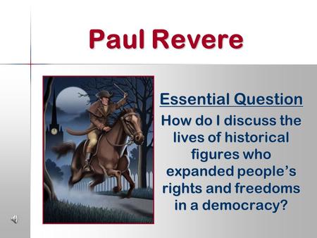 Paul Revere Essential Question How do I discuss the lives of historical figures who expanded people’s rights and freedoms in a democracy?