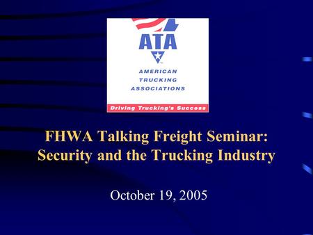 FHWA Talking Freight Seminar: Security and the Trucking Industry October 19, 2005.