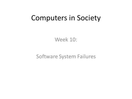 Computers in Society Week 10: Software System Failures.