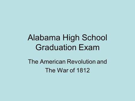 Alabama High School Graduation Exam The American Revolution and The War of 1812.
