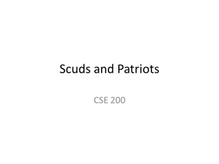 Scuds and Patriots CSE 200. History 1 st Gulf war 1991 Iraq attacking US troops using Scud missiles US defense: Patriot missiles.